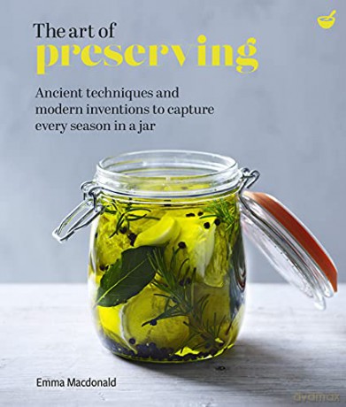 The Art of Preserving: Ancient techniques and modern inventions to capture every season in a jar - Emma MacDonald [KSIĄŻKA]