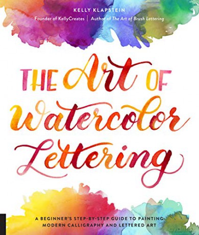 The Art of Watercolor Lettering: A Beginner's Step-by-Step Guide to Painting Modern Calligraphy and Lettered Art - Kelly Klapstein [KSIĄŻKA]
