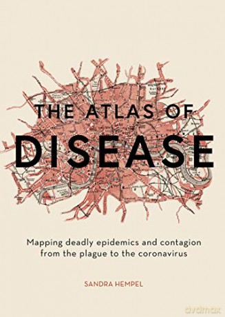 The Atlas of Disease: Epidemics, Outbreaks and Contagion in 50 Maps: Mapping deadly epidemics and contagion from the plague to the zika virus - Sandra Hempel [KSIĄŻKA]
