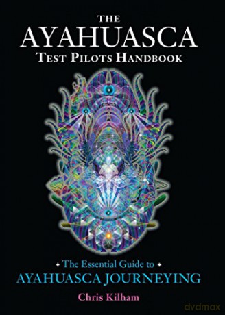 The Ayahuasca Test Pilots Handbook: The Essential Guide to Ayahuasca Journeying - Christopher S. Kilham [KSIĄŻKA]