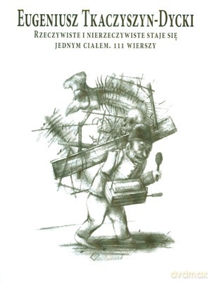 Rzeczywiste I Nierzeczywiste Staje Się Jednym Ciałem 111 Wierszy - Eugeniusz Tkaczyszyn-Dycki [KSIĄŻKA]