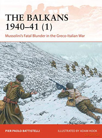 The Balkans 1940-41 1: Mussolini's Fatal Blunder in the Greco-Italian War Campaign - Pier Paolo Battistelli [KSIĄŻKA]