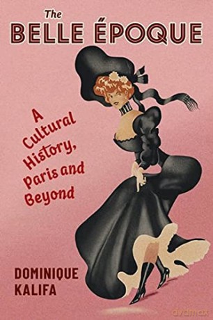 The Belle Époque: A Cultural History, Paris and Beyond European Perspectives: A Series in Social Thought and Cultural Criticism - Dominique Kalifa [KSIĄŻKA]