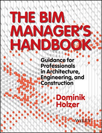 The BIM Manager's Handbook: Guidance for Professionals in Architecture, Engineering, and Construction - Dominik Holzer [KSIĄŻKA]