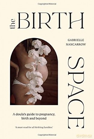 The Birth Space: A Doula's Guide to Pregnancy, Birth and Beyond - Gabrielle Nancarrow [KSIĄŻKA]