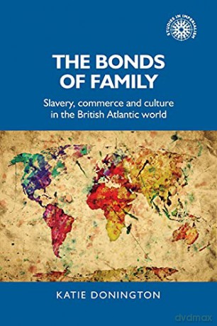 The bonds of family: Slavery, commerce and culture in the British Atlantic world: 172 Studies in Imperialism, 172 - Katie Donington [KSIĄŻKA]
