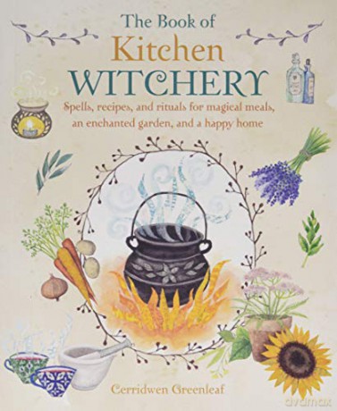 The Book of Kitchen Witchery: Spells, recipes, and rituals for magical meals, an enchanted garden, and a happy home - Cerridwen Greenleaf [KSIĄŻKA]