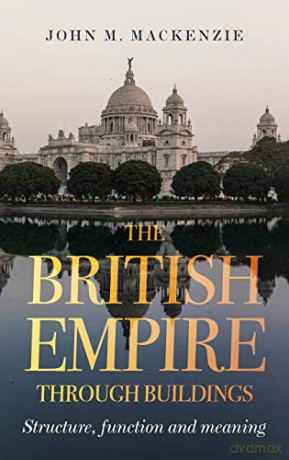 The British Empire through buildings: Structure, function and meaning - John M. MacKenzie [KSIĄŻKA]