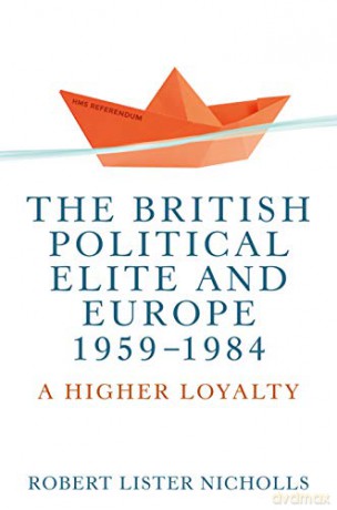 The British political elite and Europe, 1959-1984: A higher loyalty - Robert Lister Nicholls [KSIĄŻKA]