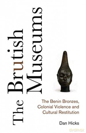 The Brutish Museums: The Benin Bronzes, Colonial Violence and Cultural Restitution - Dan Hicks [KSIĄŻKA]