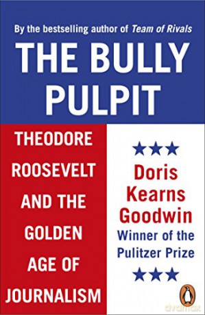 The Bully Pulpit: Theodore Roosevelt and the Golden Age of Journalism - Doris Kearns Goodwin [KSIĄŻKA]
