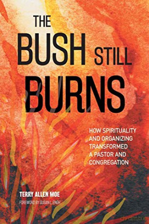 The Bush Still Burns: How Spirituality and Organizing Transformed a Pastor and Congregation - Terry Allen Moe [KSIĄŻKA]