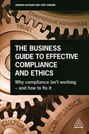The Business Guide to Effective Compliance and Ethics: Why Compliance isn't Working - and How to Fix it - Andrew Hayward [KSIĄŻKA]