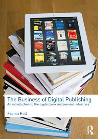 The Business of Digital Publishing: An Introduction to the Digital Book and Journal Industries - Frania Hall [KSIĄŻKA]