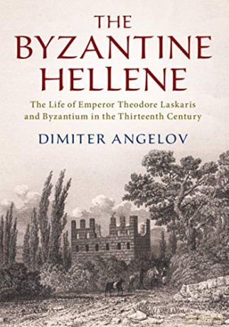 The Byzantine Hellene: The Life of Emperor Theodore Laskaris and Byzantium in the Thirteenth Century - Dimiter Angelov [KSIĄŻKA]