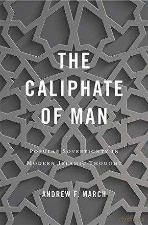 The Caliphate of Man: Popular Sovereignty in Modern Islamic Thought - Andrew F. March [KSIĄŻKA]
