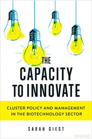 The Capacity to Innovate: Cluster Policy and Management in the Biotechnology Sector Studies in Comparative Political Economy and Public Policy - Sarah Giest [KSIĄŻKA]