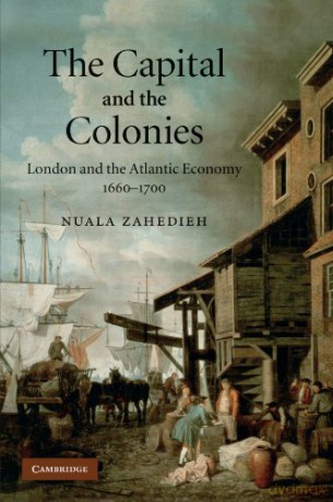 The Capital and the Colonies: London and the Atlantic Economy 1660-1700 - Nuala Zahedieh [KSIĄŻKA]