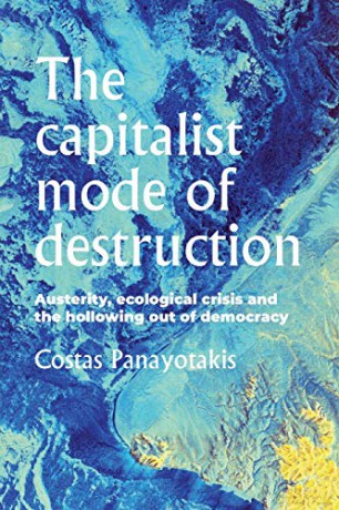 The capitalist mode of destruction: Austerity, ecological crisis and the hollowing out of democracy Geopolitical Economy - Costas Panayotakis [KSIĄŻKA]