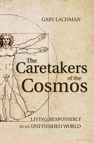 The Caretakers of the Cosmos: Living Responsibly in an Unfinished World - Gary Lachman [KSIĄŻKA]