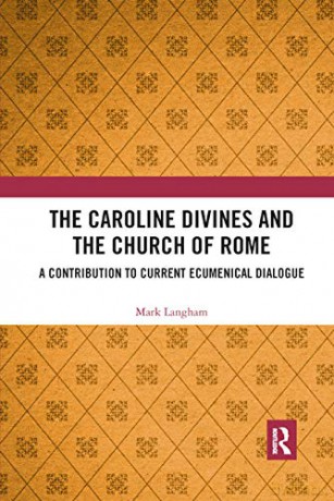 The Caroline Divines and the Church of Rome: A Contribution to Current Ecumenical Dialogue - Mark Langham [KSIĄŻKA]