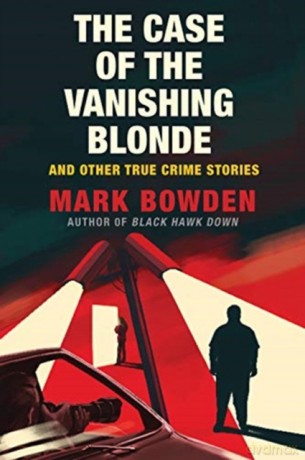 The Case of the Vanishing Blonde: And Other True Crime Stories - Mark Bowden [KSIĄŻKA]