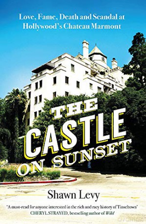 The Castle on Sunset: Love, Fame, Death and Scandal at Hollywood's Chateau Marmont - Shawn Levy [KSIĄŻKA]