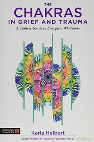 The Chakras in Grief and Trauma: A Tantric Guide to Energetic Wholeness - Karla Helbert [KSIĄŻKA]