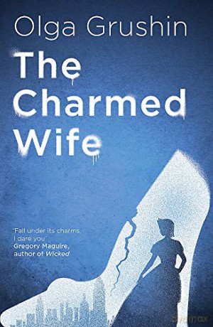 The Charmed Wife: 'Does for fairy tales what Bridgerton has done for Regency England' Mail on Sunday - Olga Grushin [KSIĄŻKA]