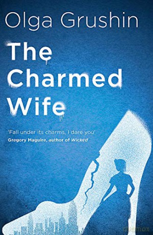 The Charmed Wife: 'Does for fairy tales what Bridgerton has done for Regency England' Mail on Sunday - Olga Grushin [KSIĄŻKA]