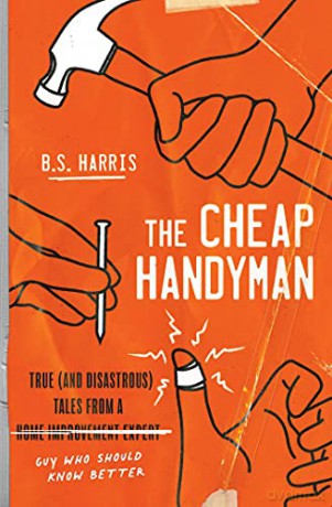 The Cheap Handyman: True and Disastrous Tales from a Home Improvement Expert Guy Who Should Know Better - B.S. Harris [KSIĄŻKA]