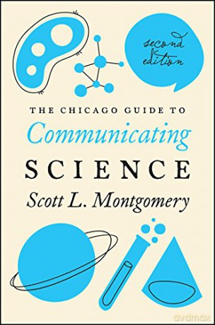 The Chicago Guide to Communicating Science: Second Edition Chicago Guides to Writing, Editing, and Publishing - Scott L. Montgomery [KSIĄŻKA]