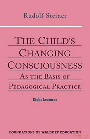 The Child's Changing Consciousness: As the Basis of Pedagogical Practice: No. 16 Foundations of Waldorf Education - Rudolf Steiner [KSIĄŻKA]