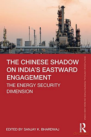 The Chinese Shadow on India's Eastward Engagement: The Energy Security Dimension Routledge Critical Perspectives on India and China - Sanjay K. Bhardwaj [KSIĄŻKA]