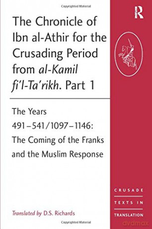 The Chronicle of Ibn al-Athir for the Crusading Period from al-Kamil fi'l-Ta'rikh. Part 1: The Years 491-541/1097-1146: The Coming of the Franks and the Muslim Response Crusade Texts in Translation - D.S. Richards [KSIĄŻKA]