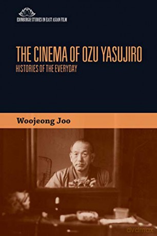 The Cinema of Ozu Yasujiro: Histories of the Everyday Edinburgh Studies in East Asian Film - Woojeong Joo [KSIĄŻKA]