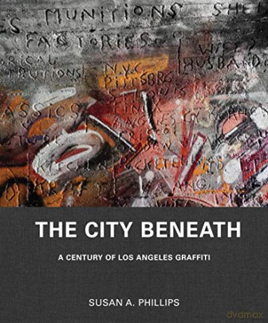 The City Beneath: A Century of Los Angeles Graffiti - Susan A. Phillips [KSIĄŻKA]