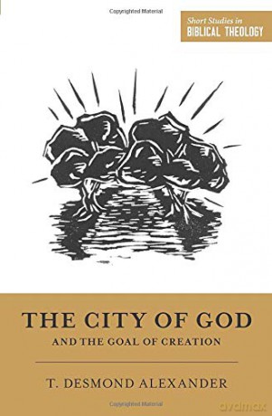The City of God and the Goal of Creation: "An Introduction to the Biblical Theology of the City of God" Short Studies in Biblical Theology - T. Desmond Alexander [KSIĄŻKA]