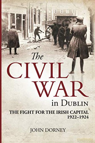 The Civil War in Dublin: The Fight for the Irish Capital, 1922-1924 - John Dorney [KSIĄŻKA]