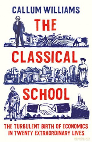 The Classical School: The Turbulent Birth of Economics in Twenty Extraordinary Lives - Callum Williams [KSIĄŻKA]