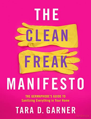 The Clean Freak Manifesto: The Germaphobe's Guide to Sanitizing Everything in Your Home: The Germaphobe's Guide to Sanitizing Everything in Your Home - Garner [KSIĄŻKA]