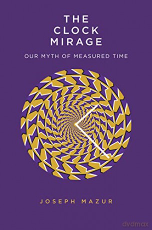 The Clock Mirage: Our Myth of Measured Time - Joseph Mazur [KSIĄŻKA]