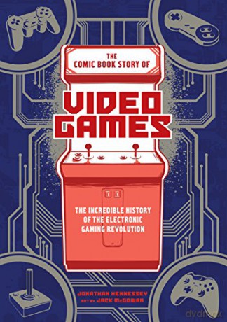 The Comic Book Story of Video Games: The Incredible History of the Electronic Gaming Revolution - Jonathan Hennessey [KSIĄŻKA]