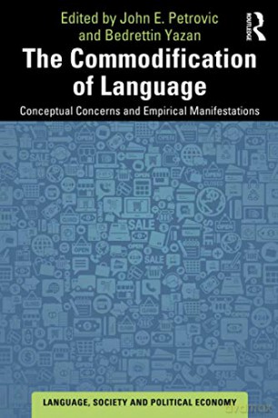 The Commodification of Language: Conceptual Concerns and Empirical Manifestations Language, Society and Political Economy - John E. Petrovic [KSIĄŻKA]