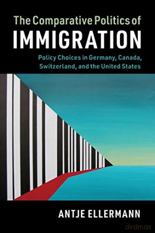 The Comparative Politics of Immigration: Policy Choices in Germany, Canada, Switzerland, and the United States Cambridge Studies in Comparative Politics - Antje Ellermann [KSIĄŻKA]