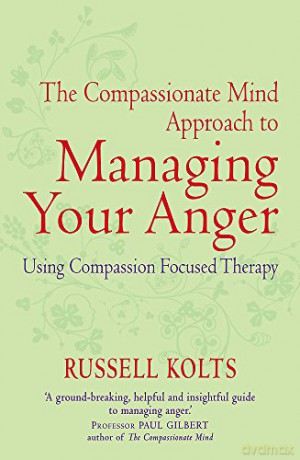 The Compassionate Mind Approach to Managing Your Anger: Using Compassion-focused Therapy - Russell Kolts [KSIĄŻKA]