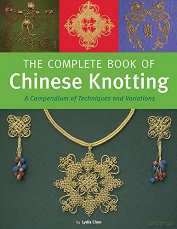 The Complete Book of Chinese Knotting: A Compendium of Techniques and Variations - Lydia Chen [KSIĄŻKA]