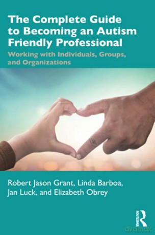 The Complete Guide to Becoming an Autism Friendly Professional: Working with Individuals, Groups, and Organizations - Robert Jason Grant [KSIĄŻKA]
