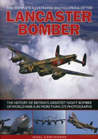 The Complete Illustrated Encyclopedia of the Lancaster Bomber: The History of Britain's Greatest Night Bomber of World War II, in More Than 275 Photographs - Nigel Cawthorne [KSIĄŻKA]