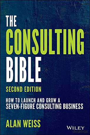 The Consulting Bible: How to Launch and Grow a Seven-Figure Consulting Business - Alan Weiss [KSIĄŻKA]